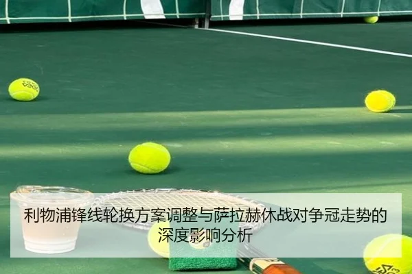 利物浦锋线轮换方案调整与萨拉赫休战对争冠走势的深度影响分析